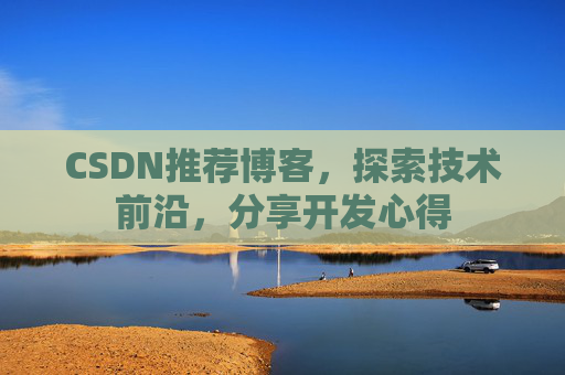 CSDN推荐博客，探索技术前沿，分享开发心得